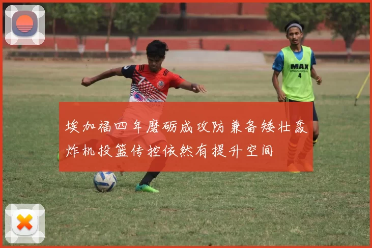 埃加福四年磨砺成攻防兼备矮壮轰炸机投篮传控依然有提升空间