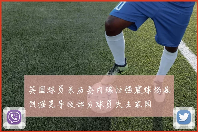 英国球员亲历委内瑞拉强震球场剧烈摇晃导致部分球员失去家园