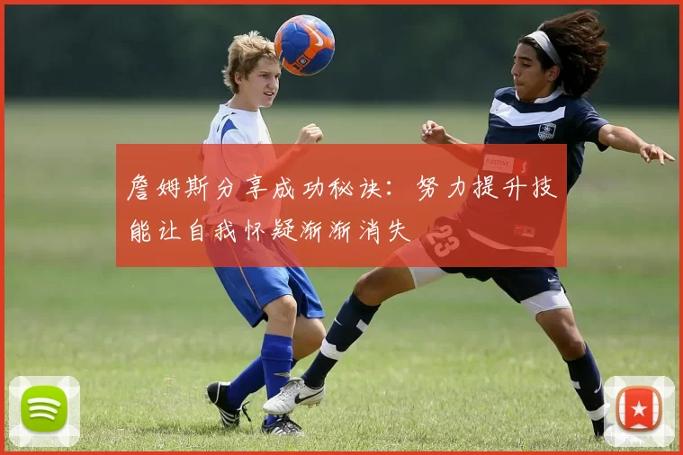 詹姆斯分享成功秘诀：努力提升技能让自我怀疑渐渐消失