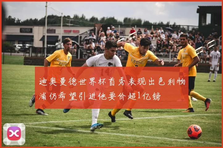 迪奥曼德世界杯首秀表现出色利物浦仍希望引进他要价超1亿镑
