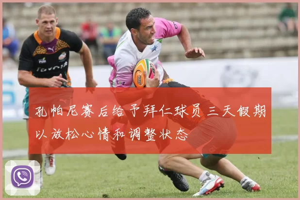 孔帕尼赛后给予拜仁球员三天假期以放松心情和调整状态