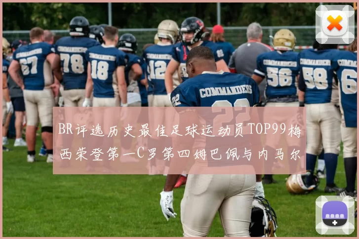 BR评选历史最佳足球运动员TOP99梅西荣登第一C罗第四姆巴佩与内马尔排名解析