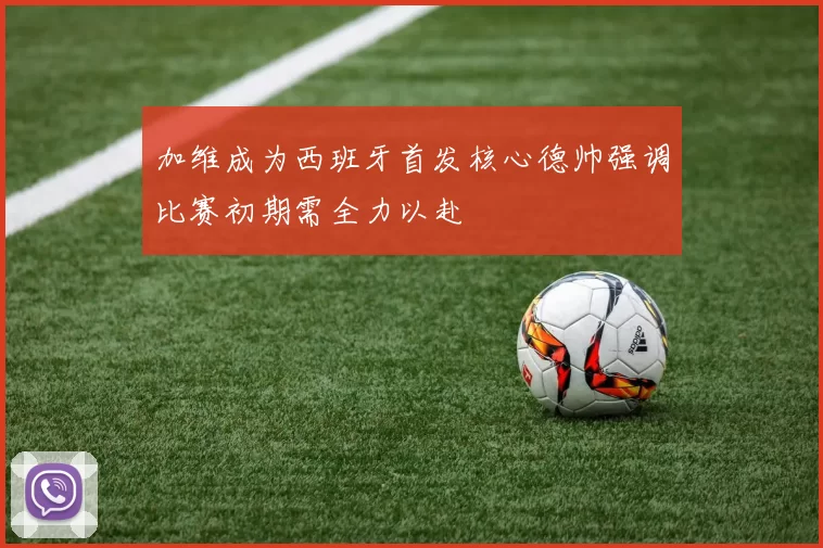 加维成为西班牙首发核心德帅强调比赛初期需全力以赴